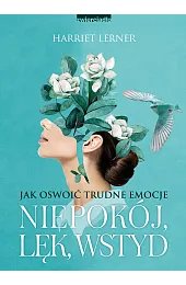 Niepokój, lęk, wstyd. Jak oswoić trudne,Lerner Harriet