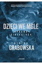 Dzieci we mgle. Sprawa ginekologaAłbena Grabowska