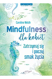 Mindfulness dla kobiet. Zatrzymaj się i poczuj smak życia