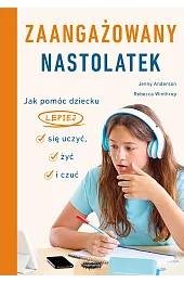 Zaangażowany nastolatek. Jak pomóc dziecku lepiej się uczyć, żyć i czuć