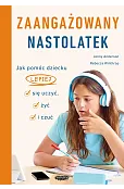 Zaangażowany nastolatek. Jak pomóc dziecku lepiej się uczyć, żyć i czuć