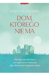 Dom, którego nie ma. Dlaczego dorosłe dzieci zrywają więzi z rodzicami i jak odbudować wzajemne relacje
