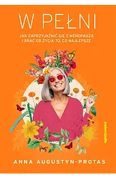 W pełni. Jak zaprzyjaźnić się z menopauzą i brać od życia to, co najlepsze