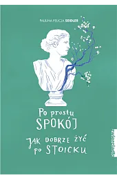 Po prostu spokój. Jak dobrze żyć po stoicku
