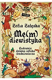 Me(m)diewistyka. Cudownie dziwna sztuka średniowieczaZałęska Zofia