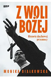 Z woli Bożej. Historie duchowej przemocyMonika Białkowska