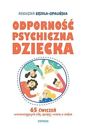Odporność psychiczna dziecka. 65 ćwiczeń wzmacniających siłę, spokój i wiarę w siebie