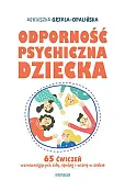 Odporność psychiczna dziecka. 65 ćwiczeń wzmacniających siłę, spokój i wiarę w siebie