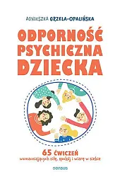 Odporność psychiczna dziecka. 65 ćwiczeń wzmacniających,Grzela-Opalińska Agnieszka