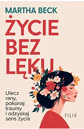 Życie bez lęku. Ulecz rany, poznaj,Beck Martha