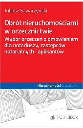 Obrót nieruchomościami w orzecznictwie. Wybór orzeczeń z omówieniem dla notariuszy, zastępców notarialnych i aplikantów