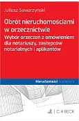 Obrót nieruchomościami w orzecznictwie. Wybór orzeczeń z omówieniem dla notariuszy, zastępców notarialnych i aplikantów