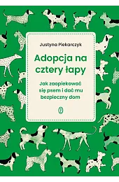 Adopcja na cztery łapy. Jak zaopiekować,Justyna Piekarczyk