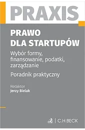 Prawo dla startupów. Wybór formy, finansowanie, podatki, zarządzanie. Poradnik praktyczny. Praxis