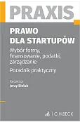 Prawo dla startupów. Wybór formy, finansowanie, podatki, zarządzanie. Poradnik praktyczny. Praxis