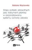 Mapy potrzeb zdrowotnych jako instrument płatnika w racjonalizowaniu systemu ochrony zdrowia