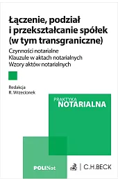 Łączenie, podział i przekształcanie spółek (w tym transgraniczne). Czynności notarialne. Klauzule w aktach notarialnych. Wzory aktów notarialnych