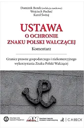 Ustawa o ochronie Znaku Polski Walczącej. Komentarz. Granice prawne gospodarczego i niekomercyjnego wykorzystania Znaku Polski Walczącej