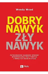 Dobry nawyk, zły nawyk. Potwierdzone naukowo sposoby wprowadzania pozytywnych i trwałych zmian w życ