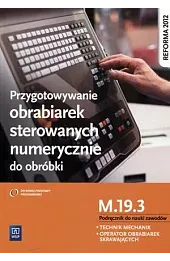 Przygotowanie obrabiarek sterowanych numerycznie do obróbki. Technik mechanik. Operator obrabiarek skrawających. Kwalifikacja M.19.3