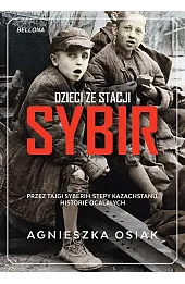 Dzieci ze stacji Sybir. Przez tajgi Syberii i stepy Kazachstanu. Historie ocalałych