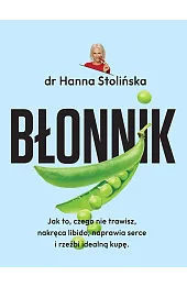 Błonnik. Jak to, czego nie trawisz, nakręca libido, naprawia serce i rzeźbi idealną kupę