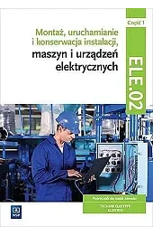 Montaż, uruchamianie i konserwacja instalacji, maszyn i urządzeń elektrycznych. ELE.02. Podr. Cz. 1 (S)