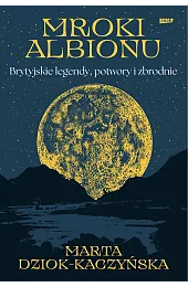 Mroki Albionu. Brytyjskie legendy, potwory i,Marta Dziok-Kaczyńska