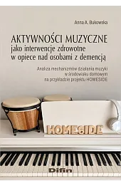 Aktywności muzyczne jako interwencje zdrowotne w opiece nad osobami z demencją. Analiza mechanizmów działania muzyki w środowisku domowym na przykładzie projektu HOMESIDE