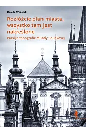 Rozłóżcie plan miasta, wszystko tam jest nakreślone. Praskie topografie Milady Součkovej