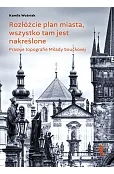 Rozłóżcie plan miasta, wszystko tam jest nakreślone. Praskie topografie Milady Součkovej