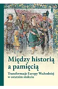 Między historią a pamięcią. Transformacje Europy Wschodniej w ostatnim stuleciu