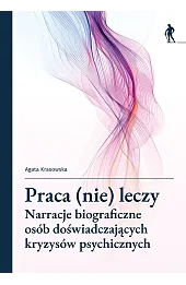 Praca (nie) leczy. Narracje biograficzne osób doświadczających kryzysów psychicznych