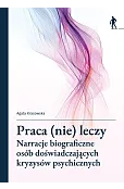 Praca (nie) leczy. Narracje biograficzne osób doświadczających kryzysów psychicznych