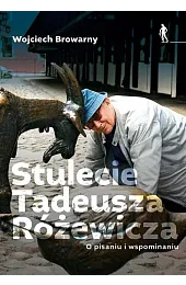 Stulecie Tadeusza Różewicza. O pisaniu i,Wojciech Browarny