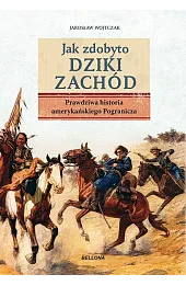 Jak zdobyto Dziki Zachód. Prawdziwa historia amerykańskiego Pogranicza