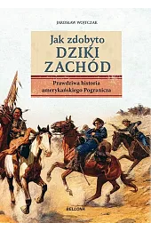 Jak zdobyto Dziki Zachód. Prawdziwa historia,Jarosław Wojtczak