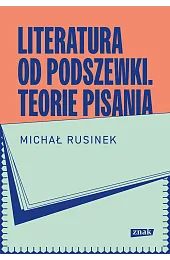 Literatura od podszewki. Teorie pisaniaMichał Rusinek