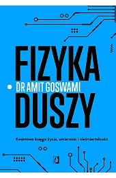 Fizyka duszy. Kwantowa księga życia, umierania,Amit Goswami