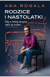 Rodzice i nastolatki. Gdy w relacji,Aga Rogala