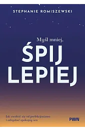 Myśl mniej, śpij lepiej. Jak uwolnić,Romiszewski Stephanie