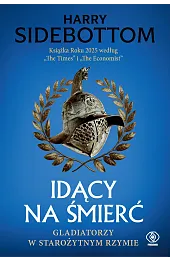 Idący na śmierć. Gladiatorzy w starożytnym Rzymie