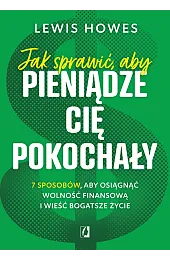 Jak sprawić, aby pieniądze cię pokochały. 7 sposobów, aby osiągnąć wolność finansową i wieść bogatsze życie