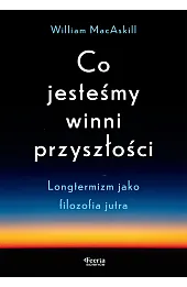 Co jesteśmy winni przyszłości. Longtermizm jako filozofia jutra