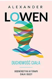 Duchowość ciała. Bioenergetyka w terapii ciała,Alexander Lowen