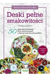 Deski pełne smakowitości. 50 gotowych kompozycji, które zachwycą gości i ułatwią ci serwowanie posiłków