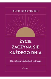 Życie zaczyna się każdego dnia. 366 refleksji, żeby być tu i teraz