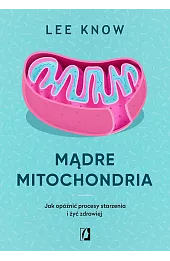 Mądre mitochondria. Jak opóźnić procesy starzenia i żyć zdrowiej