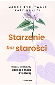Starzenie bez starości. Bądź zdrowsza, zadbaj o mózg i żyj dłużej