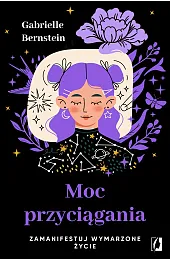 Moc przyciągania. Zamanifestuj wymarzone życie